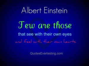 ... with their own eyes and feel with their own hearts. -Albert Einstein