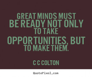 ... not only to take opportunities,.. C C Colton good inspirational quotes