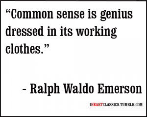 Common sense is genius dressed in it's working clothes.
