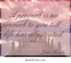... to you till life has illustrated it. John Keats famous life quotes
