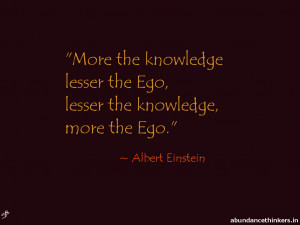 More the knowledge lesser the ego, lesser the knowledge more the ego ...
