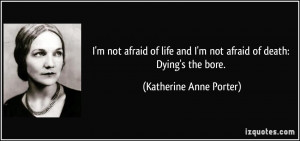 not afraid of life and I'm not afraid of death: Dying's the bore ...