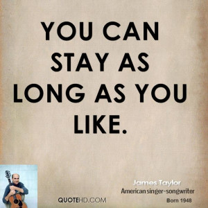 You can stay as long as you like.