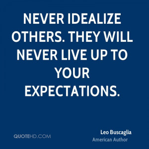 Never idealize others. They will never live up to your expectations.