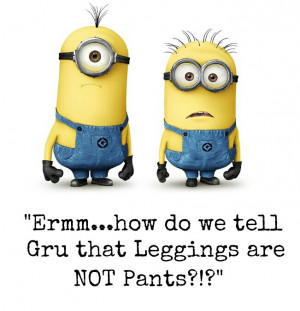 Even Minions know...leggings are not pants!