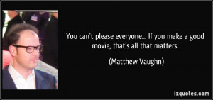 You can't please everyone... If you make a good movie, that's all that ...