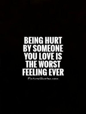 Being hurt by someone you love is the worst feeling ever