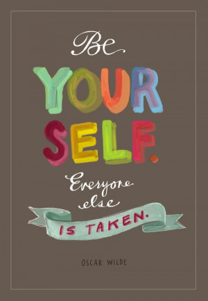 Be Yourself, Everyone Else Is Taken.