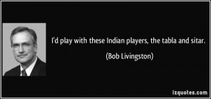 play with these Indian players, the tabla and sitar. - Bob ...