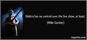 Elektra has no control over the live show, at least. - Mike Gordon