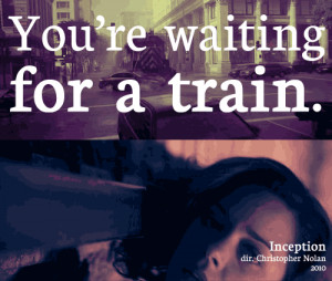Cobb: You’re waiting for a train. A train that’ll take you far ...
