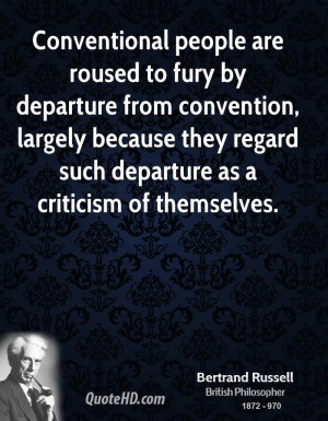 Conventional people are roused to fury by departure from convention ...