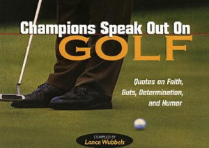 Champions Speak Out on Golf: Quotes on Faith, Guts, Determination, and ...