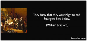 ... knew that they were Pilgrims and Strangers here below. - William
