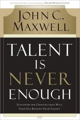 Talent Is Never Enough: Discover the Choices That Will Take You Beyond ...