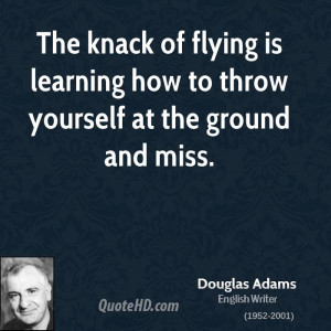 The knack of flying is learning how to throw yourself at the ground ...