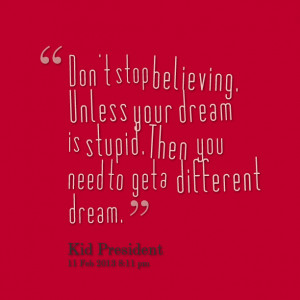 Quotes Picture: don't stop believing unless your dream is stupid then ...