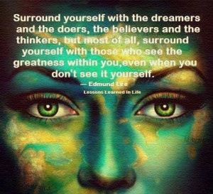 Surround yourself with the dreamers and the doers, the believers and ...