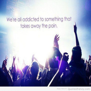 ... re All Addicated To Something That Takes Away The Pain - Drugs Quote