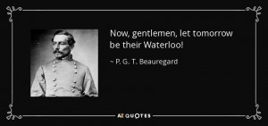 Now, gentlemen, let tomorrow be their Waterloo! - P. G. T. Beauregard