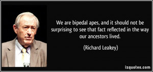 ... that fact reflected in the way our ancestors lived. - Richard Leakey
