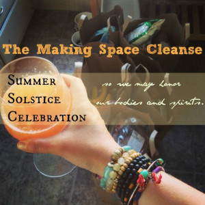The Making Space Cleanse ~ Summer Solstice Celebration