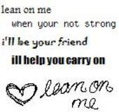 Lean on me... another song of strength, whichever version you like. I ...
