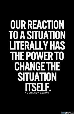 Our reaction to a situation literally has the power to change the ...