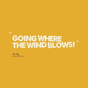 Quotes Picture: going where the wind blows!