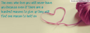 The ones who love you will never leave you because even if there are a ...