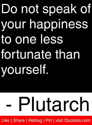 ... to one less fortunate than yourself. - Plutarch #quotes #quotations