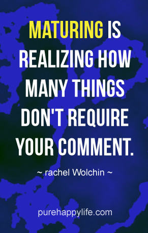 Life Quote: Maturing is realizing how many things don’t require your ...