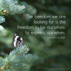 ... freedom to be ourselves, to express ourselves.” – don Miguel Ruiz