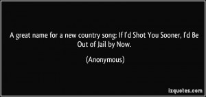 great name for a new country song: If I'd Shot You Sooner, I'd Be ...