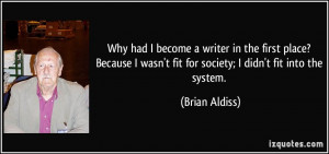 ... wasn't fit for society; I didn't fit into the system. - Brian Aldiss