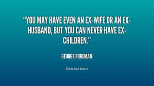 quote-George-Foreman-you-may-have-even-an-ex-wife-or-170190