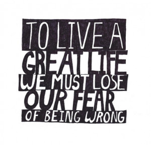To live a great life we must lose our fear of being wrong