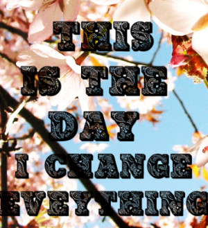 ... ://www.pics22.com/this-is-the-day-i-change-everything-change-quote