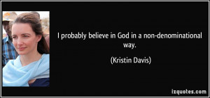 probably believe in God in a non-denominational way. - Kristin Davis