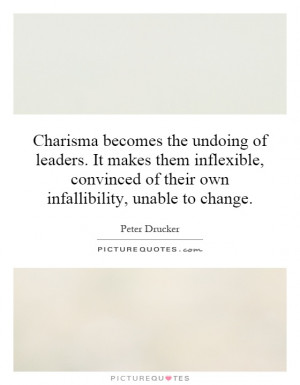 Charisma becomes the undoing of leaders. It makes them inflexible ...