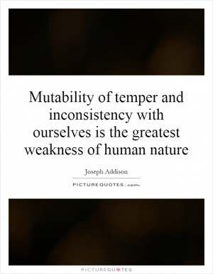 Mutability of temper and inconsistency with ourselves is the greatest ...