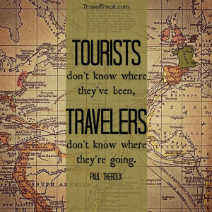 Tourists don't know where they've been, Travelers don't know where ...