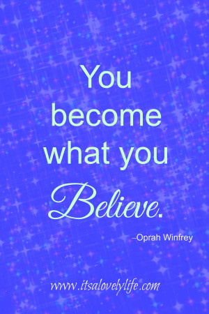 You become what you believe.” -Oprah Winfrey