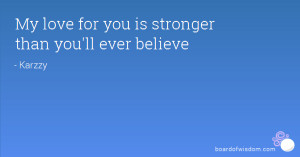 My love for you is stronger than you'll ever believe