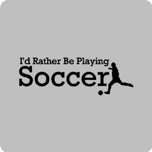 rather be playing soccer...Soccer Wall Quotes Words Sayings ...