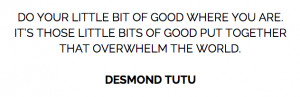 Do your little bit of good where you are. It's those little bits of ...