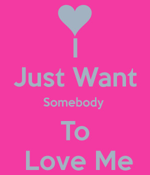 Just Want Somebody To Love Me