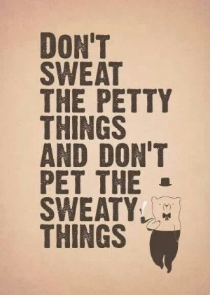 Don't sweat the small stuff!