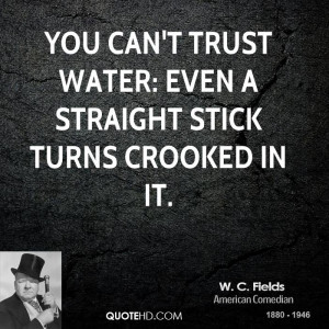 You can't trust water: Even a straight stick turns crooked in it.