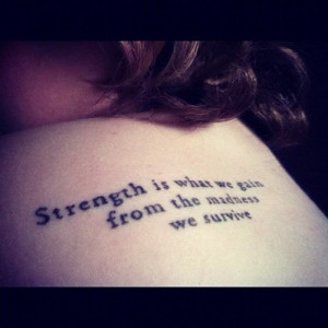 It says Strength is what we gain from the madness we surive